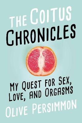 The Coitus Chronicles: My Quest for Sex, Love, and Orgasms - Olive Persimmon - cover