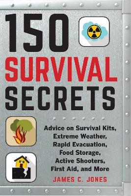 150 Survival Secrets: Advice on Survival Kits, Extreme Weather, Rapid Evacuation, Food Storage, Active Shooters, First Aid, and More - James C. Jones - cover