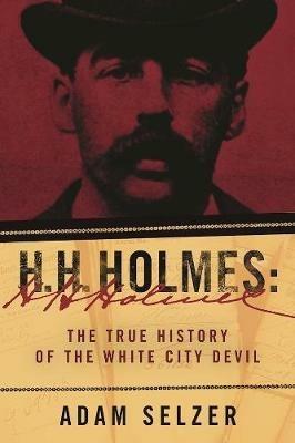 H. H. Holmes: The True History of the White City Devil - Adam Selzer - cover