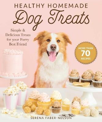 Healthy Homemade Dog Treats: More than 70 Simple & Delicious Treats for Your Furry Best Friend - Serena Faber-Nelson - cover