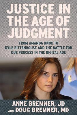 Justice in the Age of Judgment: From Amanda Knox to Kyle Rittenhouse and the Battle for Due Process in the Digital Age - Anne Bremner,Doug Bremner - cover