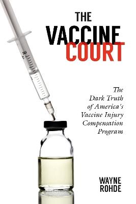The Vaccine Court 2.0: The Dark Truth of America's Vaccine Injury Compensation Program - Wayne Rohde - cover
