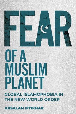 Fear of a Muslim Planet: Global Islamophobia in the New World Order - Arsalan Iftikhar - cover
