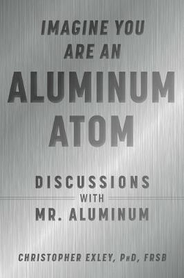 Imagine You Are An Aluminum Atom: Discussions With Mr. Aluminum - Christopher Exley - cover
