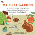 My First Garden: Everything You Need to Know About the Birds, Butterflies, Reptiles, and Animals in Your Backyard