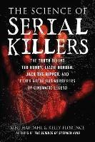The Science of Serial Killers: The Truth Behind Ted Bundy, Lizzie Borden, Jack the Ripper, and Other Notorious Murderers of Cinematic Legend