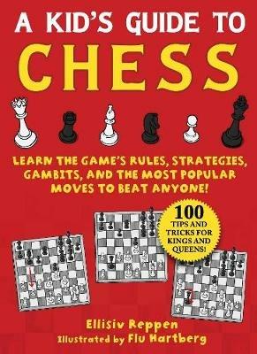 Kid's Guide to Chess: Learn the Game's Rules, Strategies, Gambits, and the Most Popular Moves to Beat Anyone!—100 Tips and Tricks for Kings and Queens! - Ellisiv Reppen - cover