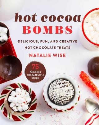 Hot Cocoa Bombs: Delicious, Fun, and Creative Hot Chocolate Treats - Natalie Wise - cover