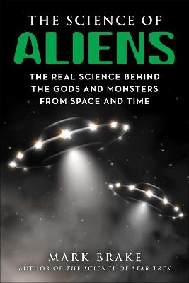 The Science of Aliens: The Real Science Behind the Gods and Monsters from Space and Time - Mark Brake - cover