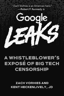Google Leaks: A Whistleblower's Expose of Big Tech Censorship - Zach Vorhies,Kent Heckenlively - cover