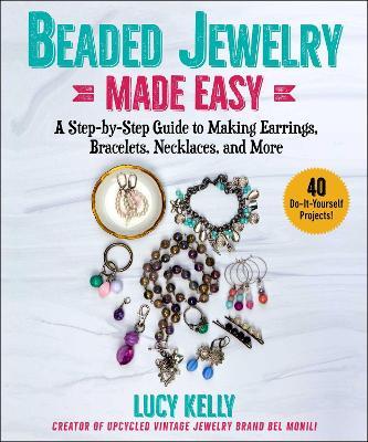 Beaded Jewelry Made Easy: A Step-by-Step Guide to Making Earrings, Bracelets, Necklaces, and More - Lucy Kelly - cover