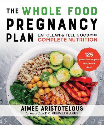 The Whole Food Pregnancy Plan: Eat Clean & Feel Good with Complete Nutrition - Aimee Aristotelous - cover