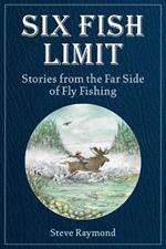 Six Fish Limit: Stories From the Far Side of Fly Fishing