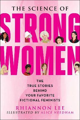 The Science of Strong Women: The True Stories Behind Your Favorite Fictional Feminists - Rhiannon Lee - cover