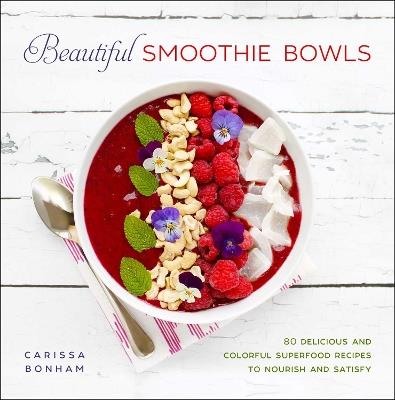 Beautiful Smoothie Bowls: 80 Delicious and Colorful Superfood Recipes - Carissa Bonham - cover