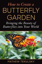 How to Create a Butterfly Garden: Bringing the Beauty of Butterflies into Your World