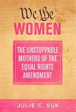 We the Women: The Unstoppable Mothers of the Equal Rights Amendment