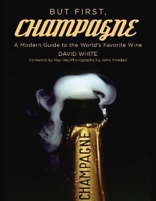But First, Champagne: A Modern Guide to the World's Favorite Wine - David White - cover