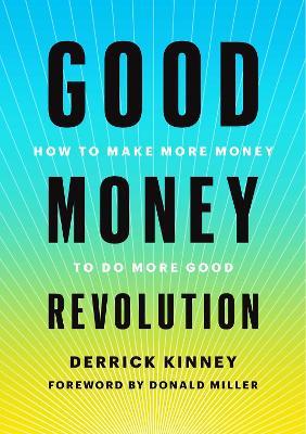 Good Money Revolution: How to Make More Money to Do More Good - Derrick Kinney - cover
