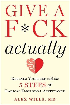 Give a F*ck, Actually: Reclaim Yourself with the 5 Steps of Radical Emotional Acceptance - Alex Wills - cover