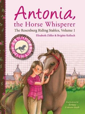 Antonia, the Horse Whisperer: The Rosenburg Riding Stables, Volume 1 - Elisabeth Zöller,Brigitte Kolloch - cover
