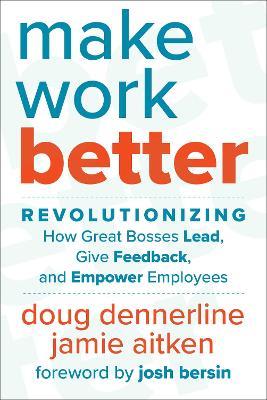 Make Work Better: Revolutionizing How Great Bosses Lead, Give Feedback, and Empower Employees - Doug Dennerline,Jamie Aitken - cover