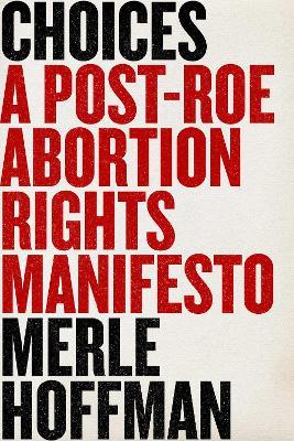 Choices: A Post-Roe Abortion Rights Manifesto - Merle Hoffman - cover