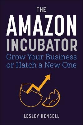 The Amazon Incubator: Grow Your Business or Hatch a New One - Lesley Hensell - cover