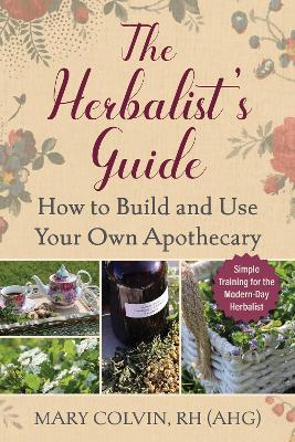 The Herbalist's Guide: How to Build and Use Your Own Apothecary - Mary Colvin - cover