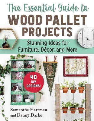 The Essential Guide to Wood Pallet Projects: 40 DIY Designs—Stunning Ideas for Furniture, Decor, and More - Samantha Hartman,Danny Darke - cover