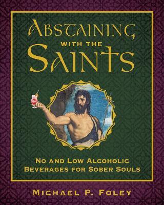 Abstaining with the Saints: No and Low Alcoholic Beverages for Sober Souls - Michael P. Foley - cover