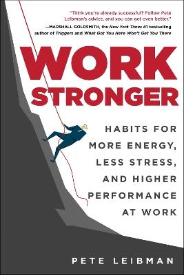 Work Stronger: Habits for More Energy, Less Stress, and Higher Performance at Work - Pete Leibman - cover