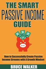 The Smart Passive Income Guide: How to Successfully Create Passive Income Streams With A Growth Mindset