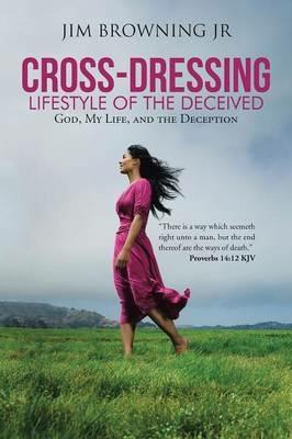 Cross-Dressing: Lifestyle of the Deceived: God, My Life, and the Deception - Jim Browning - cover