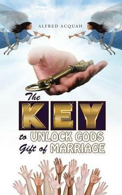 The Key to Unlock Gods Gift of Marriage - Alfred Acquah - cover