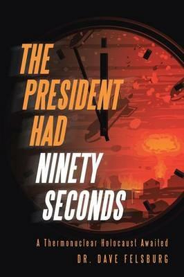 The President Had Ninety Seconds: A Thermonuclear Holocaust Awaited - Dave Felsburg - cover