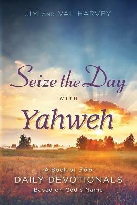 Seize the Day with Yahweh: A Book of 366 Daily Devotionals Based on God's Name - Jim Harvey,Val Harvey - cover