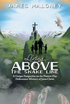 Living above the Snake Line: A Unique Perspective on the Present-Day Deliverance Ministry of Jesus Christ - James Maloney - cover
