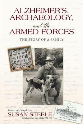 Alzheimer's, Archaeology, and the Armed Forces: The Story of a Family - Susan Steele - cover