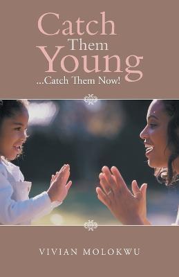 Catch Them Young: ...Catch Them Now! - Vivian Molokwu - cover