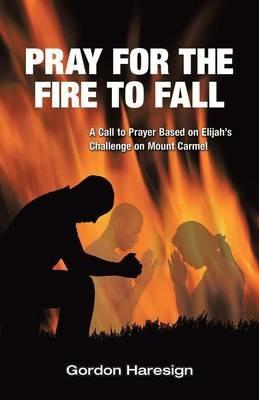 Pray for the Fire To Fall: A Call to Prayer Based on Elijah's Challenge on Mount Carmel - Gordon Haresign - cover