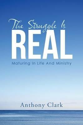 The Struggle Is Real: Maturing In Life And Ministry - Anthony Clark - cover