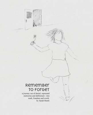 Remember to Forget: A Journey Out of Denial, Repressed Memories and Defilement - Into Truth, Freedom and Worth. - Sarah Hemli - cover