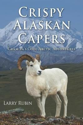 Crispy Alaskan Capers: Gram-pa's Cool Arctic Adventures - Larry Rubin - cover