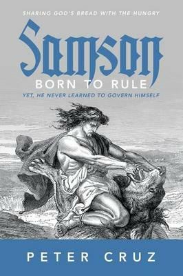 Samson - Born to Rule: Yet, He never learned to govern Himself - Peter Cruz - cover