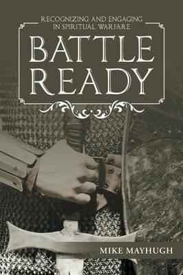 Battle Ready: Recognizing and Engaging in Spiritual Warfare - Mike Mayhugh - cover