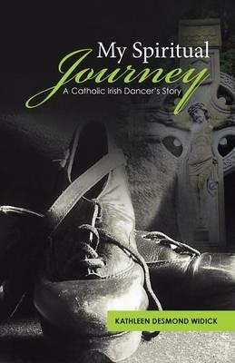 My Spiritual Journey: A Catholic Irish Dancer's Story - Kathleen Desmond Widick - cover
