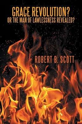 Grace Revolution? or the Man of Lawlessness Revealed? - Robert B Scott - cover