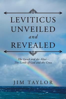 Leviticus Unveiled and Revealed: The Lamb and the Altar - The Lamb of God and the Cross - Jim Taylor - cover