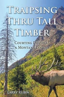 Traipsing Thru Tall Timber: Courting Death as a Montana Logger - Larry Rubin - cover